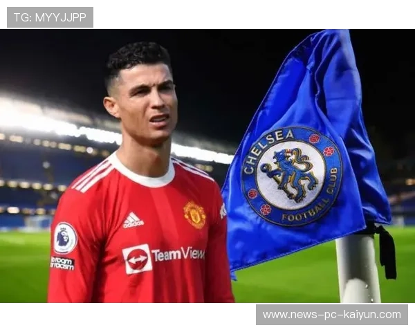 切尔西准备签下C罗式的商业与竞技双重巨星，提升全球曝光度